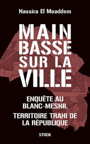 Main basse sur la ville&nbsp;: Enqu�te au Blanc-Mesnil, territoire trahi de la R�publique